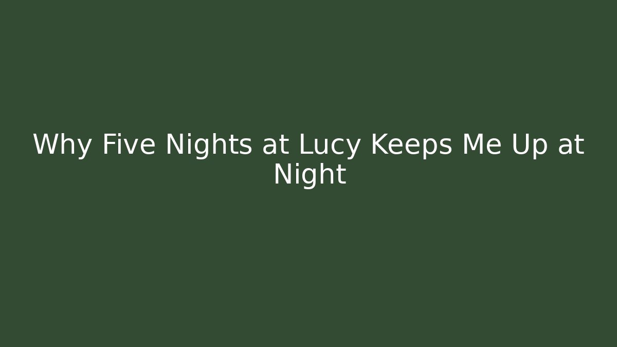 Why Five Nights at Lucy Keeps Me Up at Night
