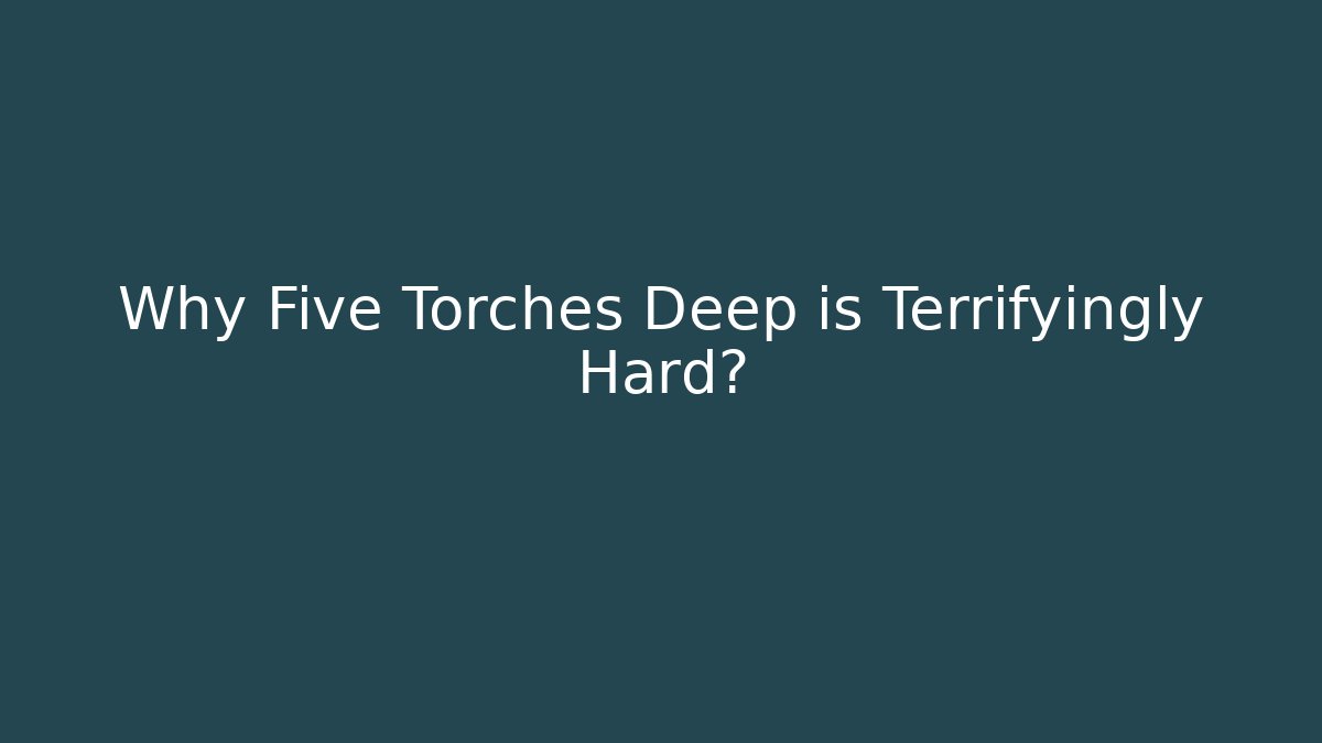 Why Five Torches Deep is Terrifyingly Hard?