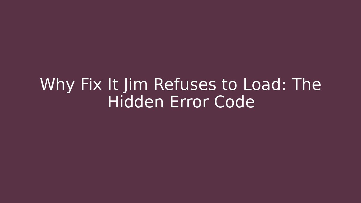 Why Fix It Jim Refuses to Load: The Hidden Error Code