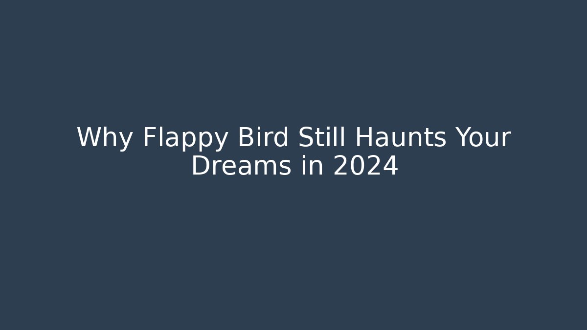 Why Flappy Bird Still Haunts Your Dreams in 2024