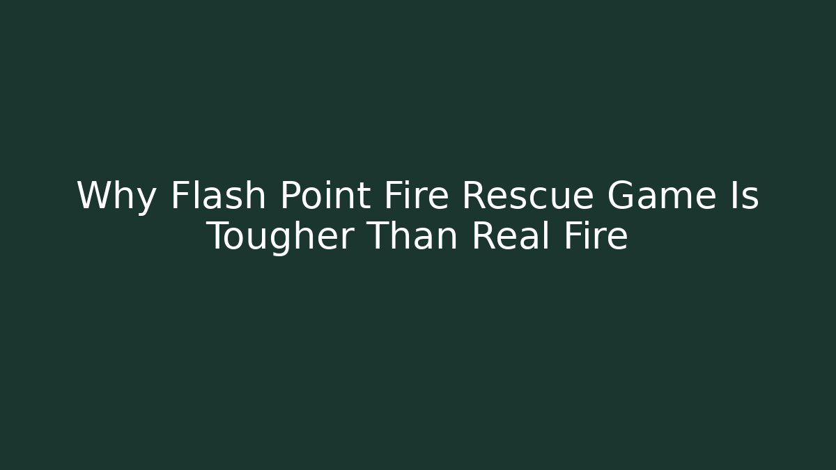 Why Flash Point Fire Rescue Game Is Tougher Than Real Fire