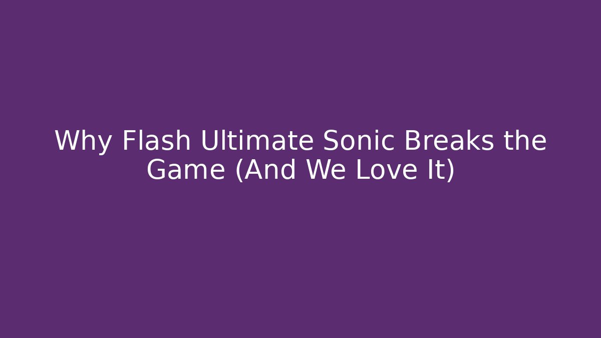 Why Flash Ultimate Sonic Breaks the Game (And We Love It)