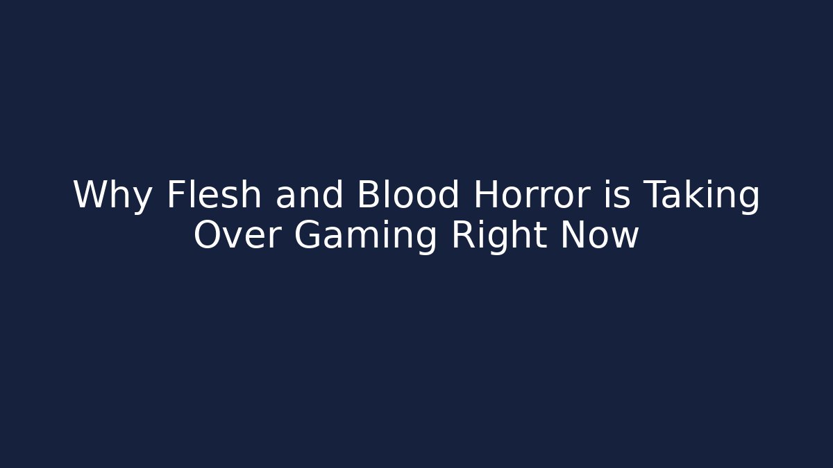 Why Flesh and Blood Horror is Taking Over Gaming Right Now