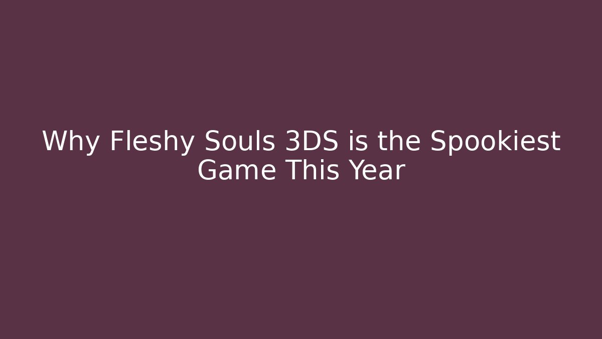 Why Fleshy Souls 3DS is the Spookiest Game This Year