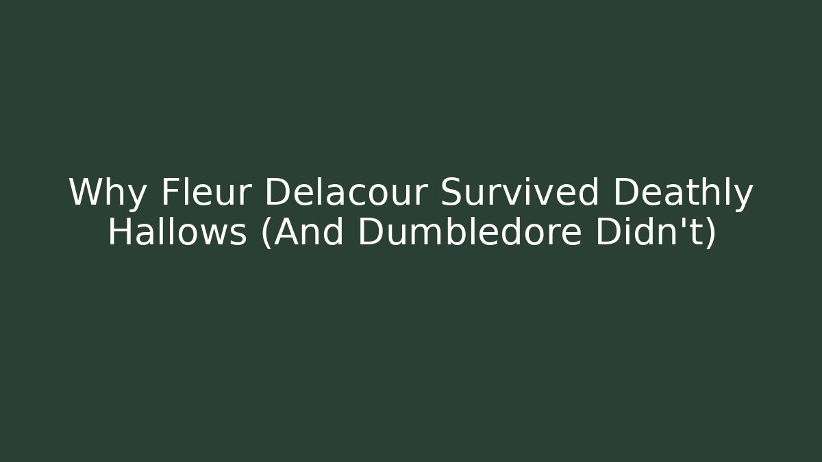 Why Fleur Delacour Survived Deathly Hallows (And Dumbledore Didn't) - Critter Realm