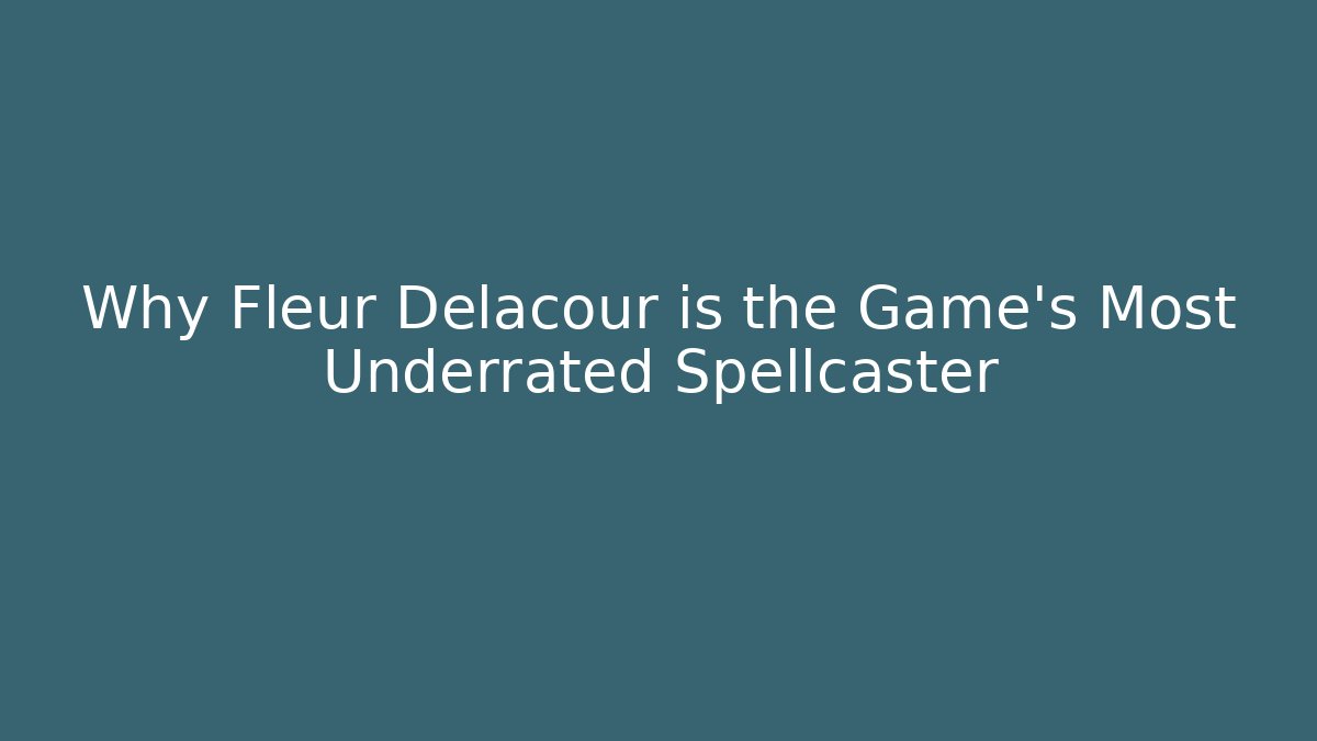Why Fleur Delacour is the Game's Most Underrated Spellcaster