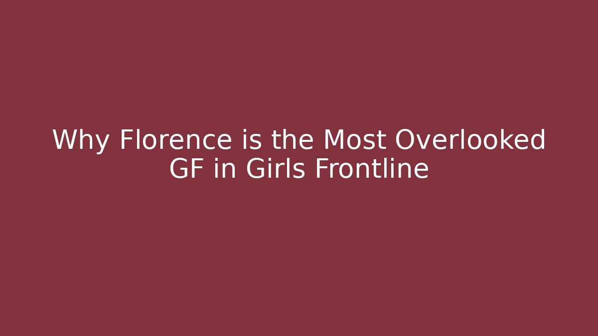 Why Florence is the Most Overlooked GF in Girls Frontline