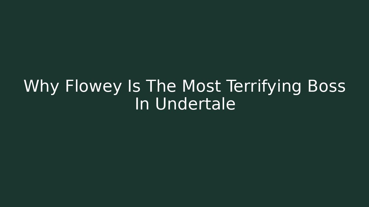 Why Flowey Is The Most Terrifying Boss In Undertale