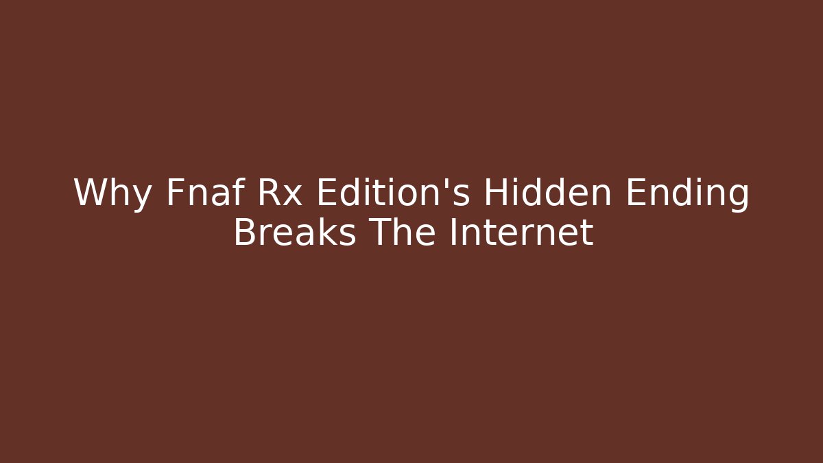 Why Fnaf Rx Edition's Hidden Ending Breaks The Internet
