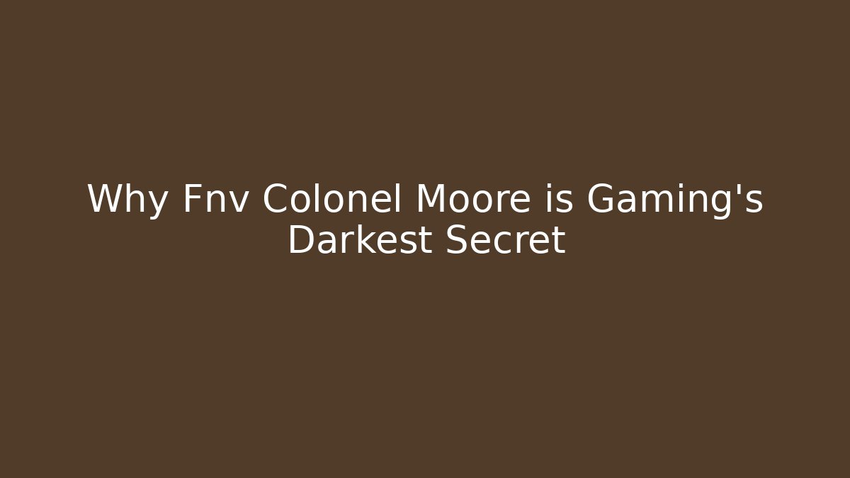 Why Fnv Colonel Moore is Gaming's Darkest Secret
