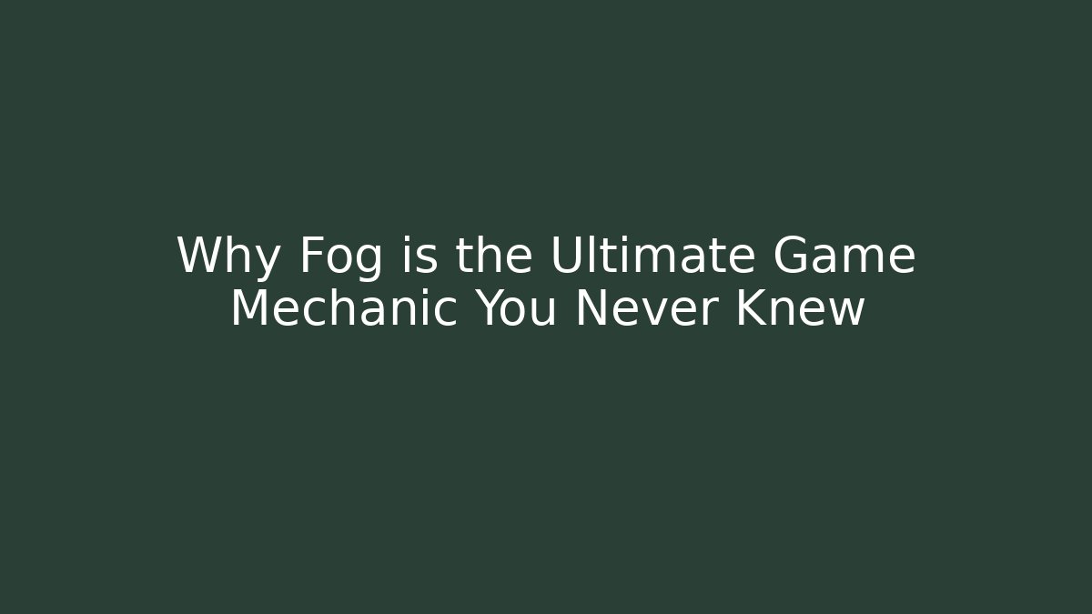 Why Fog is the Ultimate Game Mechanic You Never Knew