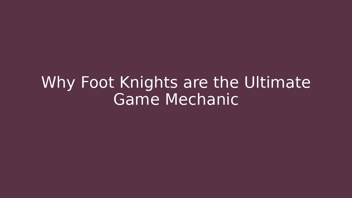 Why Foot Knights are the Ultimate Game Mechanic
