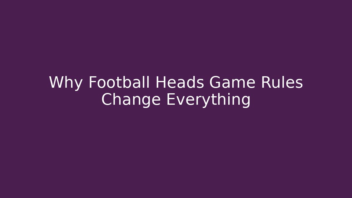 Why Football Heads Game Rules Change Everything