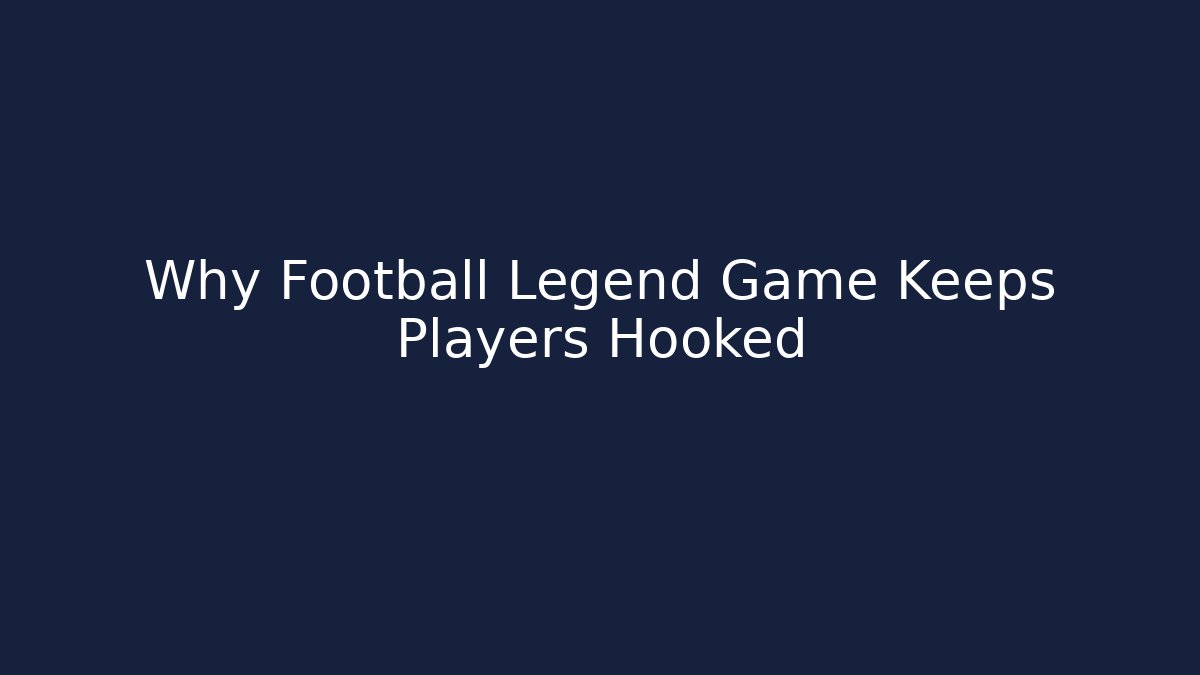 Why Football Legend Game Keeps Players Hooked
