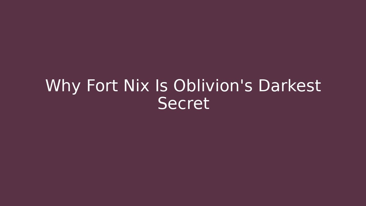 Why Fort Nix Is Oblivion's Darkest Secret