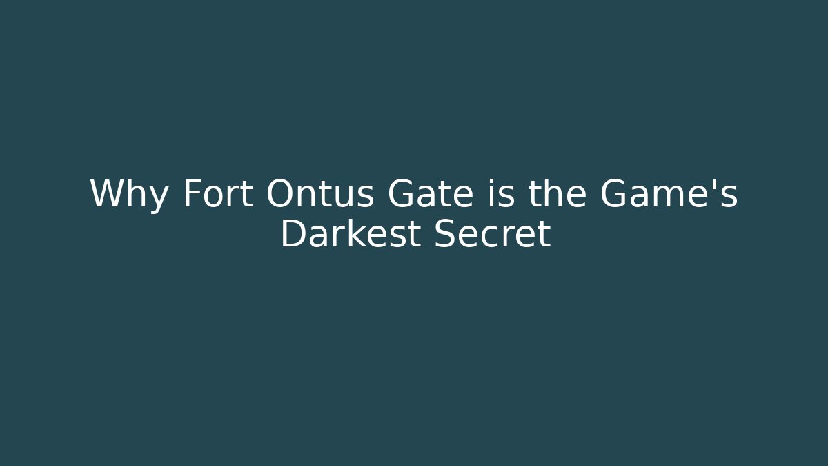 Why Fort Ontus Gate is the Game's Darkest Secret