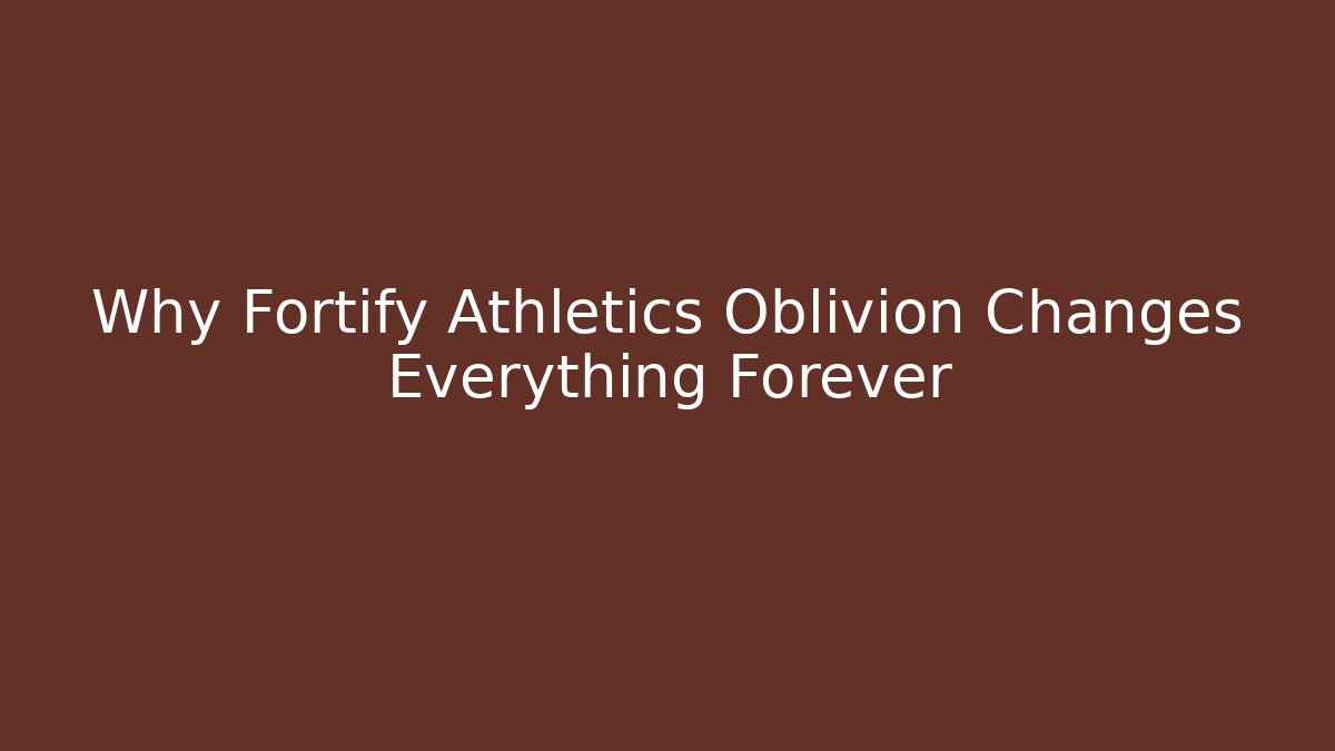 Why Fortify Athletics Oblivion Changes Everything Forever