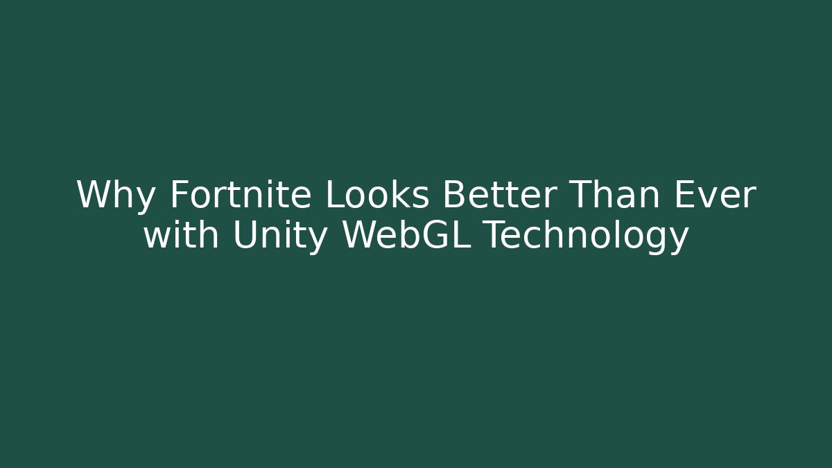 Why Fortnite Looks Better Than Ever with Unity WebGL Technology