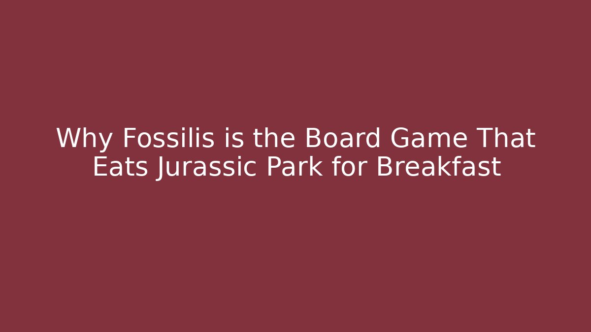 Why Fossilis is the Board Game That Eats Jurassic Park for Breakfast
