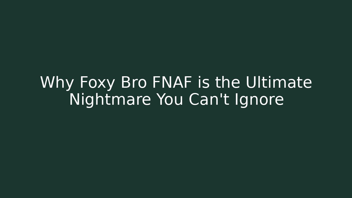 Why Foxy Bro FNAF is the Ultimate Nightmare You Can't Ignore