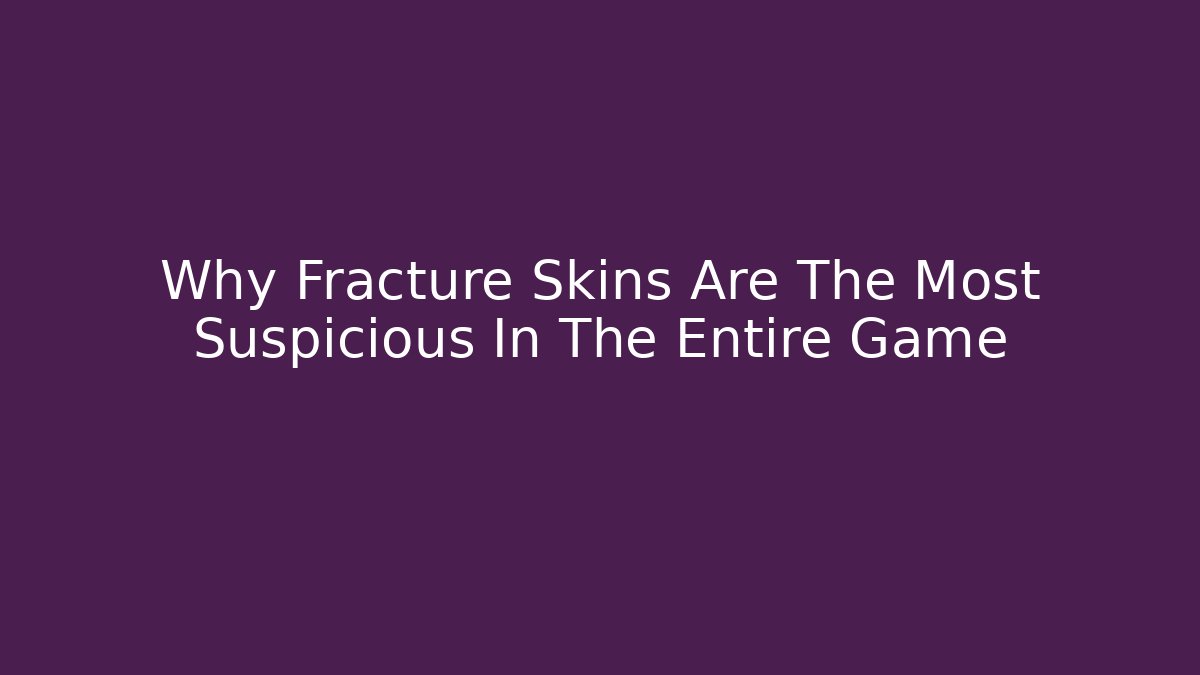 Why Fracture Skins Are The Most Suspicious In The Entire Game
