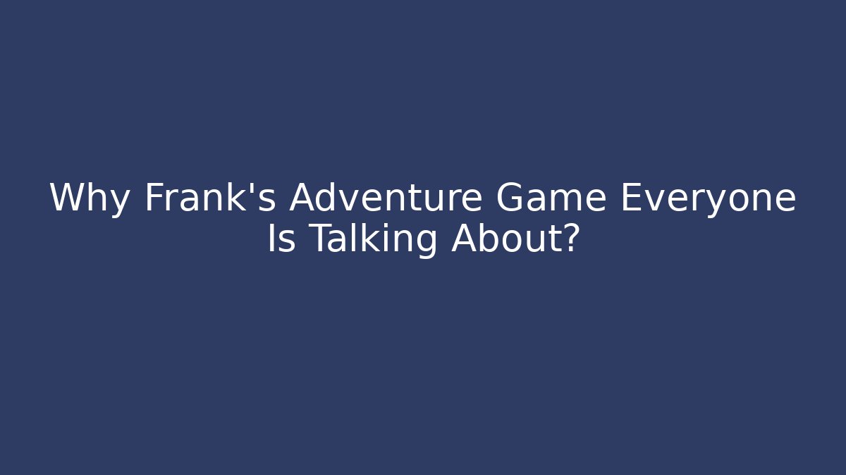 Why Frank's Adventure Game Everyone Is Talking About?