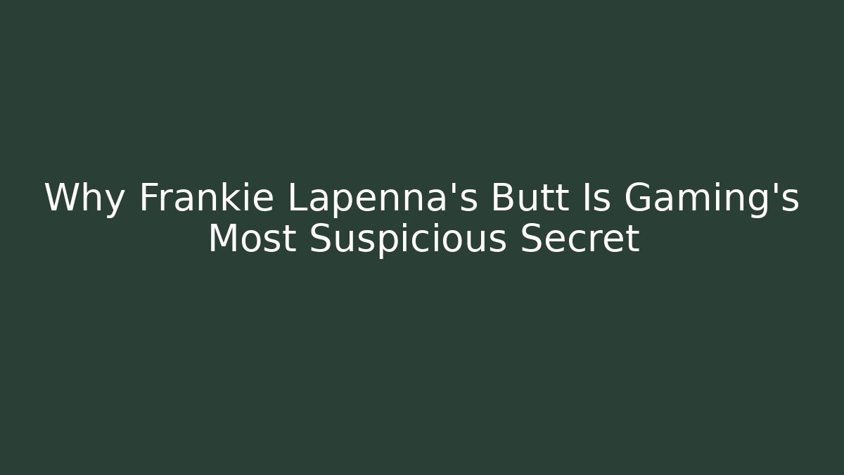 Why Frankie Lapenna's Butt Is Gaming's Most Suspicious Secret