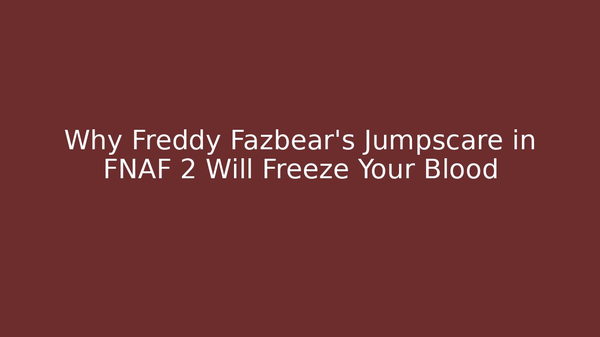 Why Freddy Fazbear's Jumpscare in FNAF 2 Will Freeze Your Blood