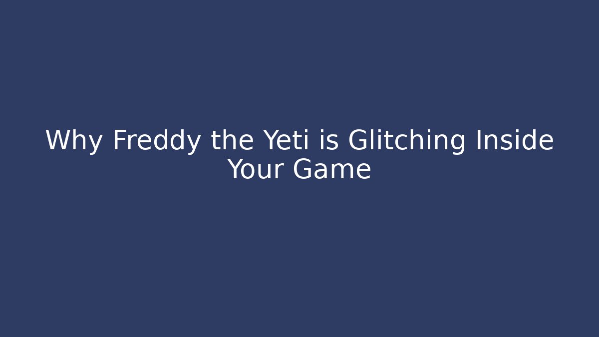 Why Freddy the Yeti is Glitching Inside Your Game