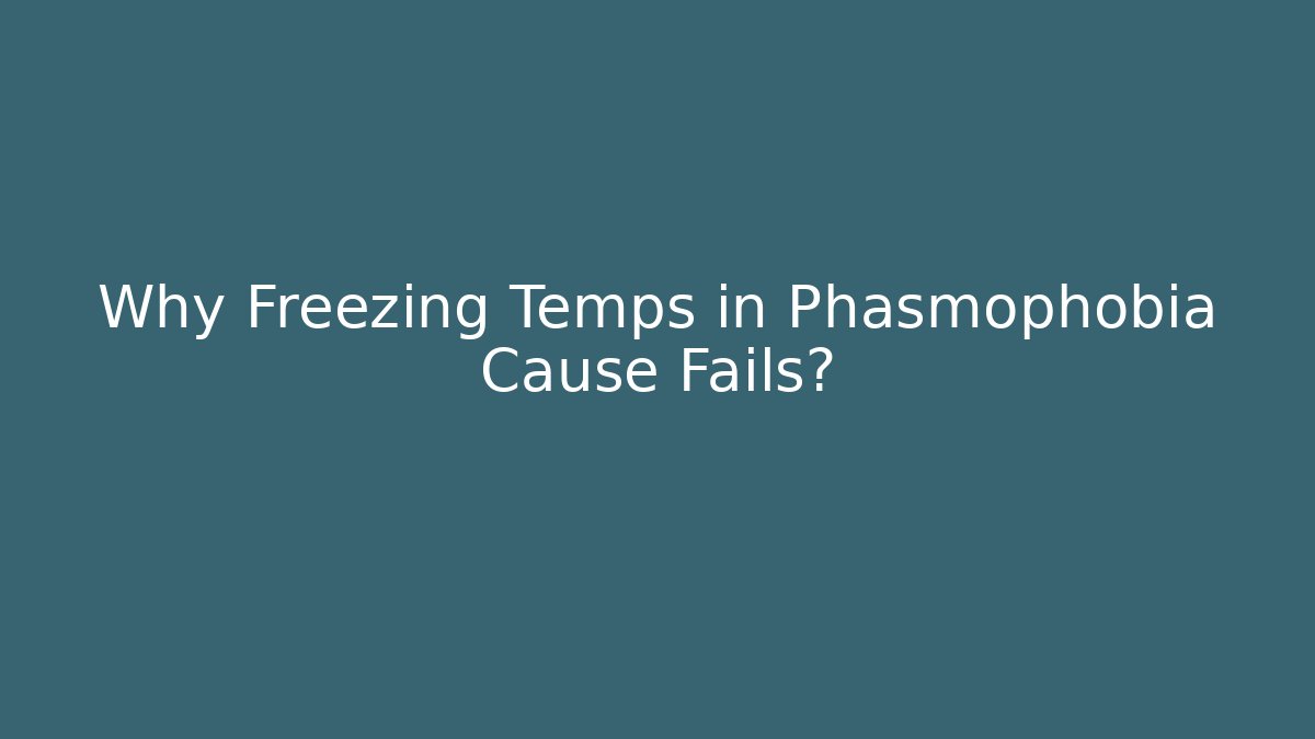 Why Freezing Temps in Phasmophobia Cause Fails?