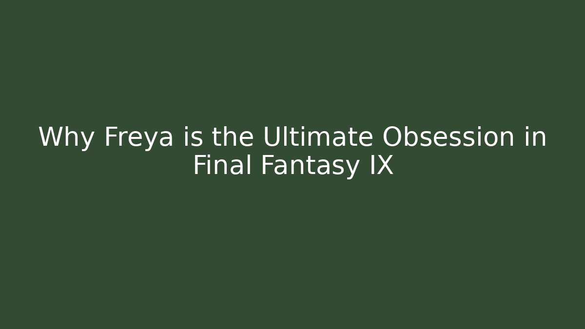 Why Freya is the Ultimate Obsession in Final Fantasy IX