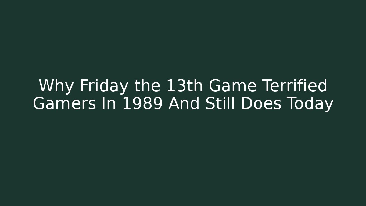 Why Friday the 13th Game Terrified Gamers In 1989 And Still Does Today