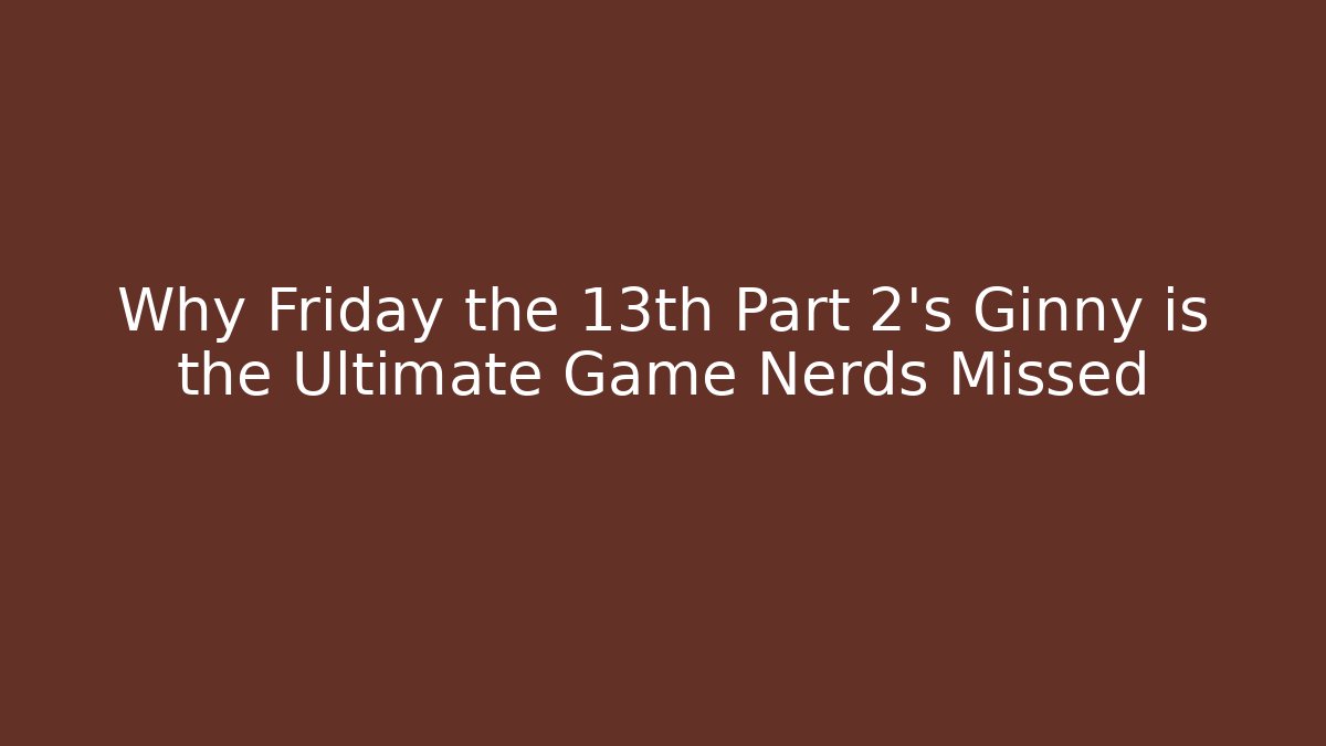 Why Friday the 13th Part 2's Ginny is the Ultimate Game Nerds Missed