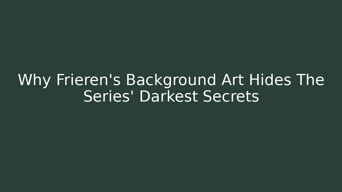 Why Frieren’s Background Art Hides The Series’ Darkest Secrets