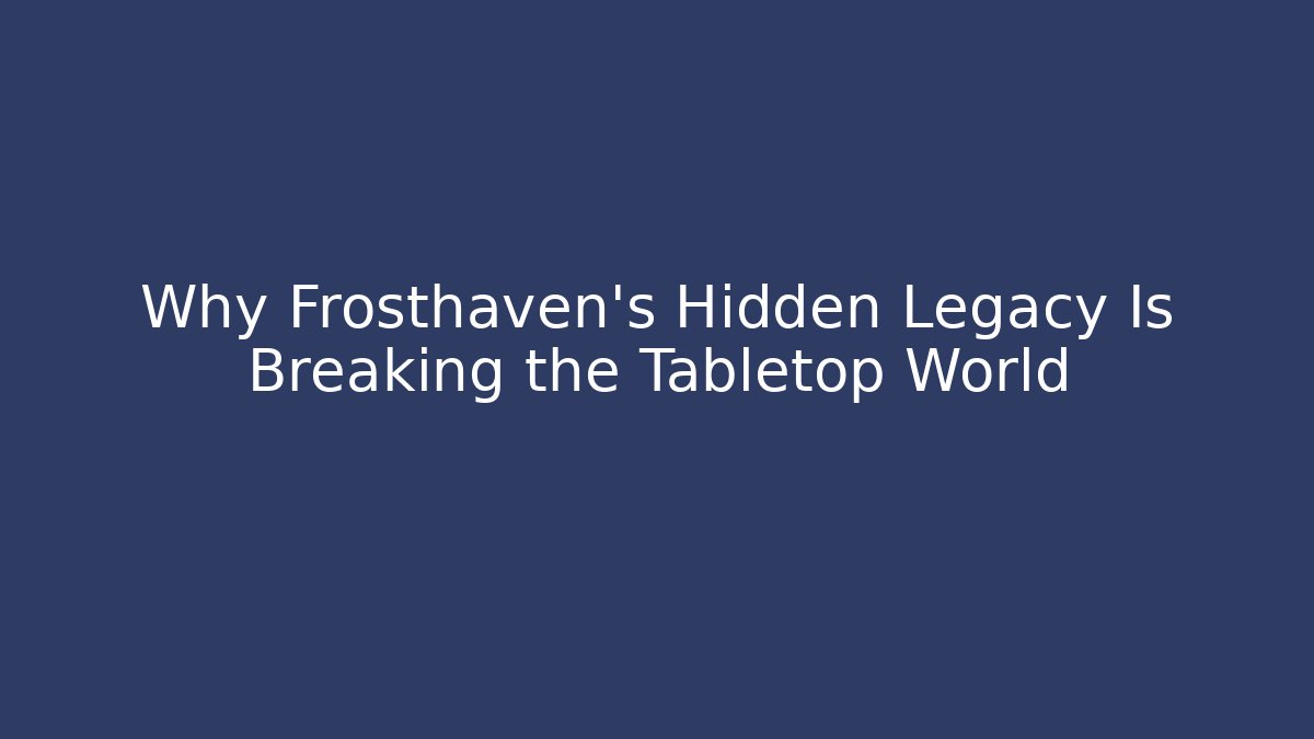 Why Frosthaven’s Hidden Legacy Is Breaking the Tabletop World