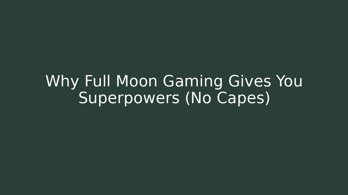Why Full Moon Gaming Gives You Superpowers (No Capes)