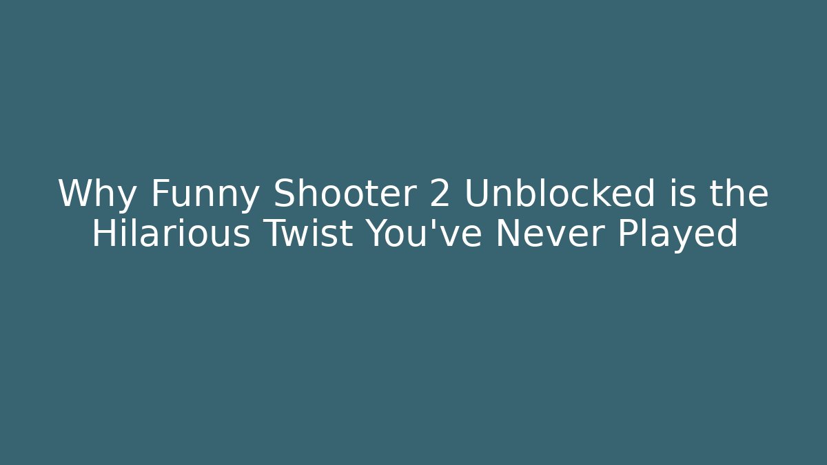 Why Funny Shooter 2 Unblocked is the Hilarious Twist You've Never Played