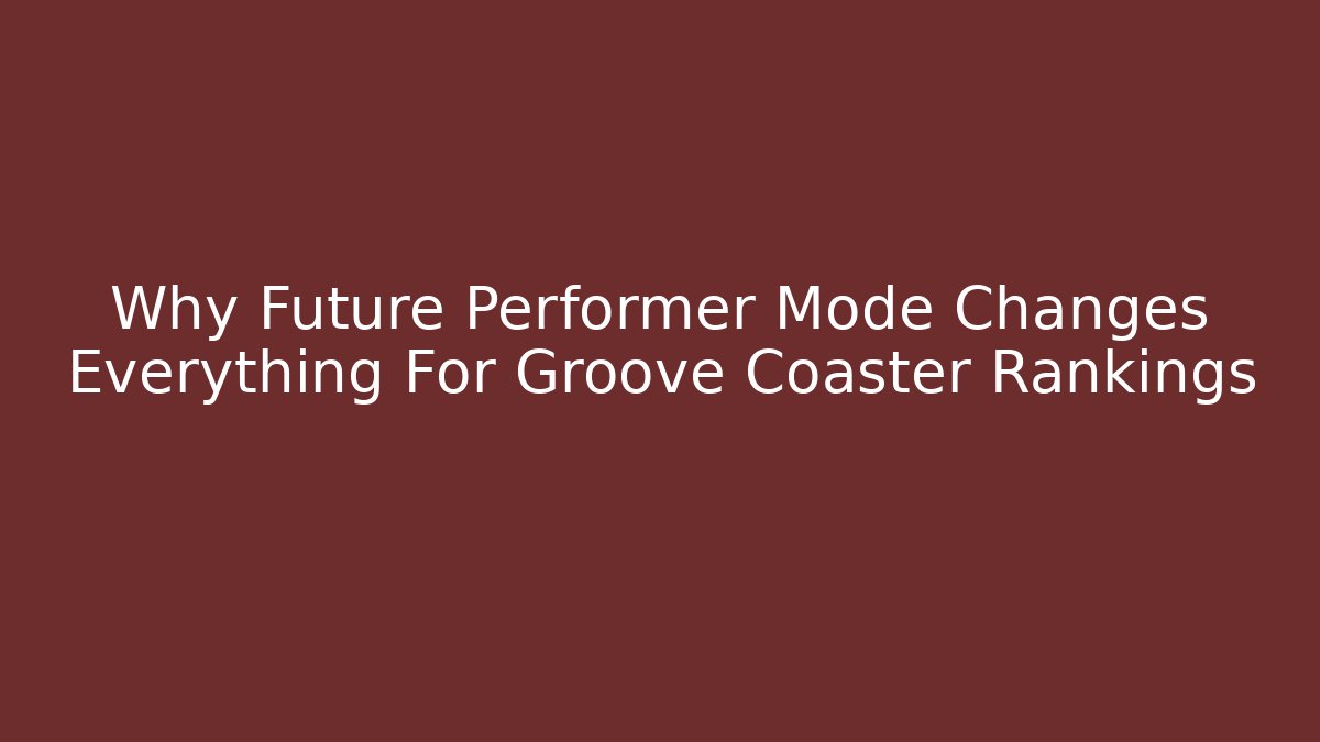 Why Future Performer Mode Changes Everything For Groove Coaster Rankings