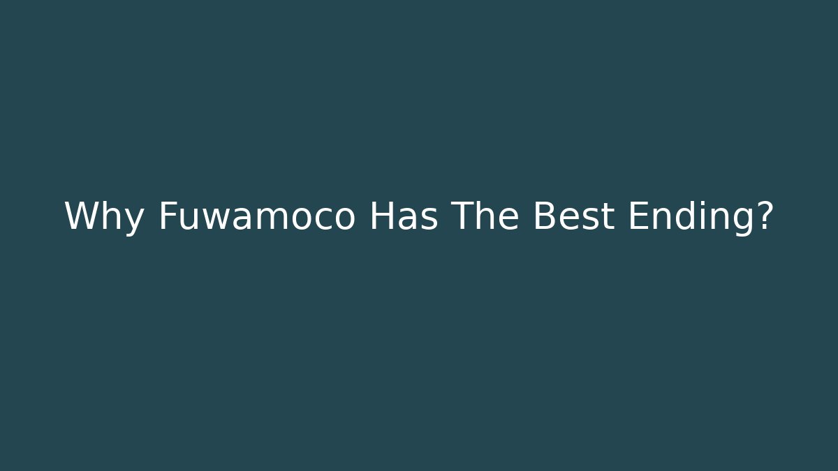 Why Fuwamoco Has The Best Ending?