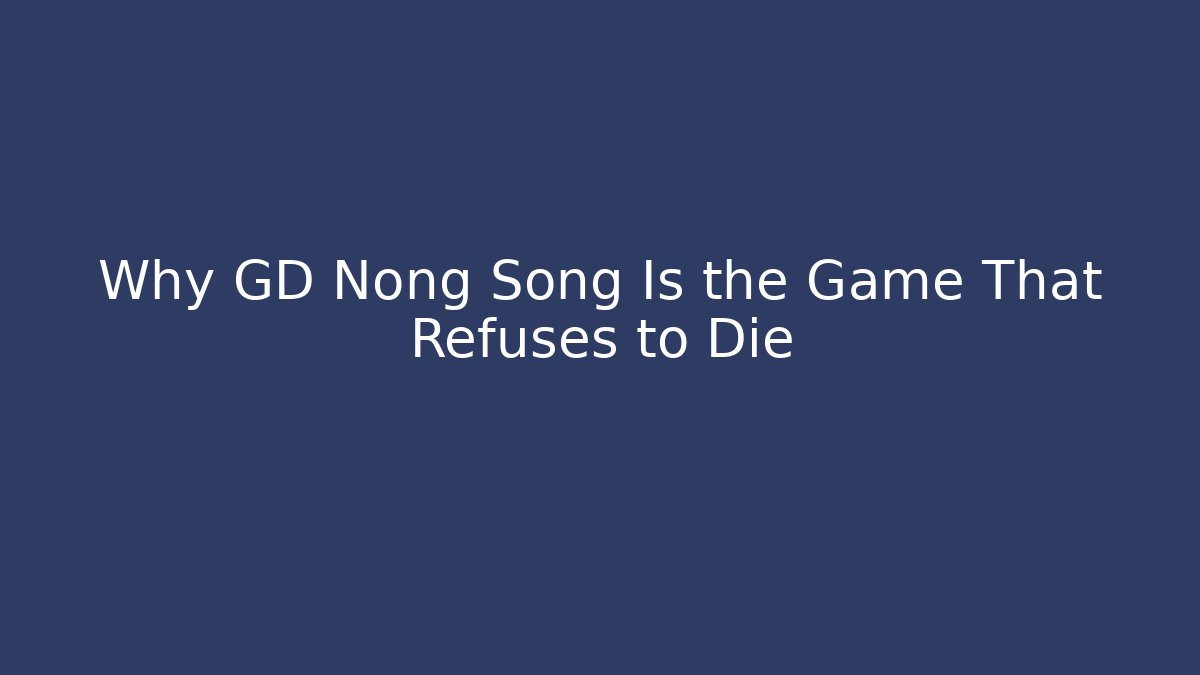 Why GD Nong Song Is the Game That Refuses to Die - Critter Realm