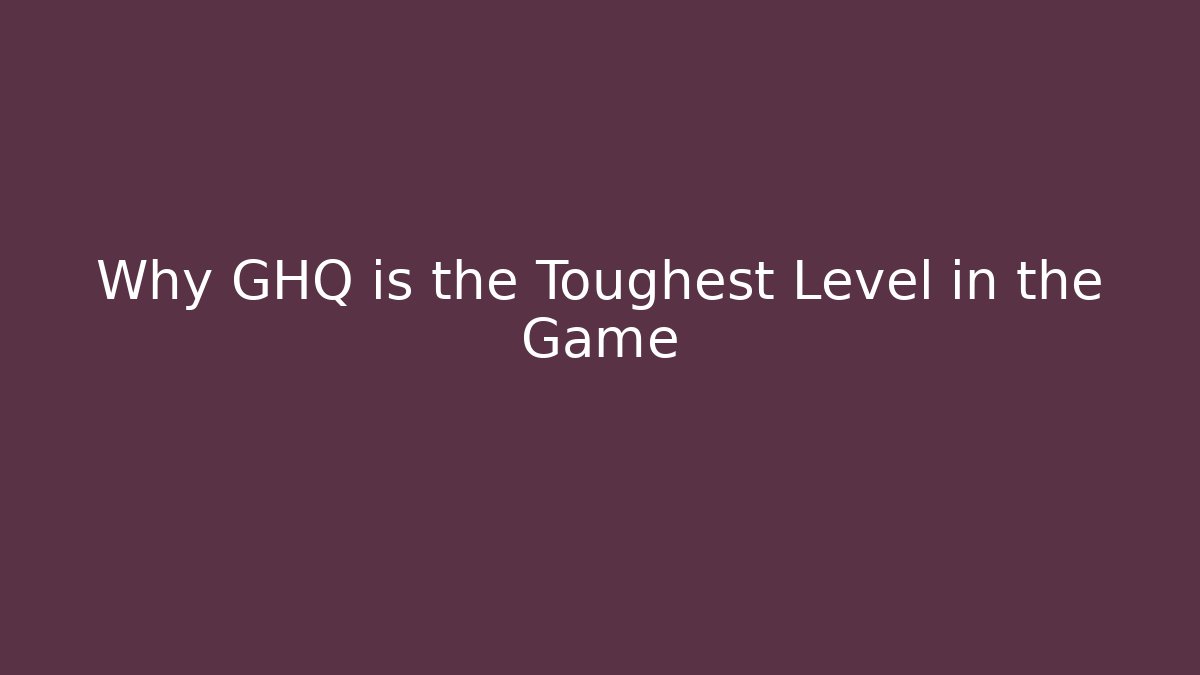 Why GHQ is the Toughest Level in the Game