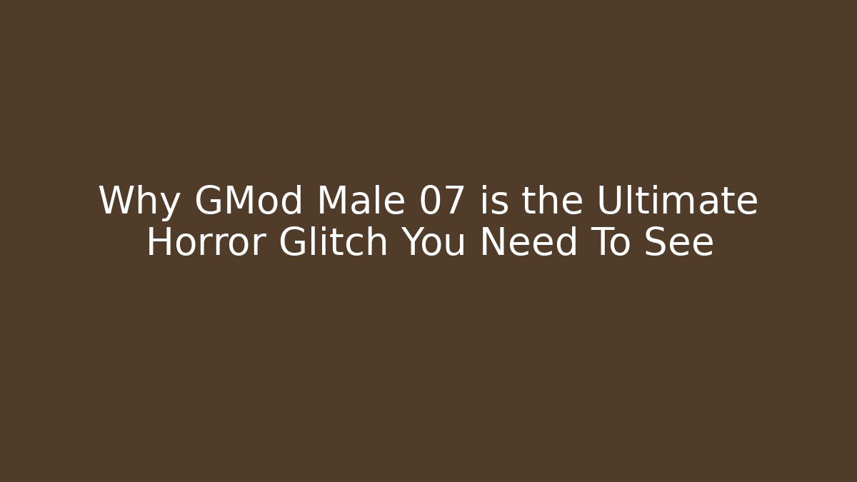 Why GMod Male 07 is the Ultimate Horror Glitch You Need To See