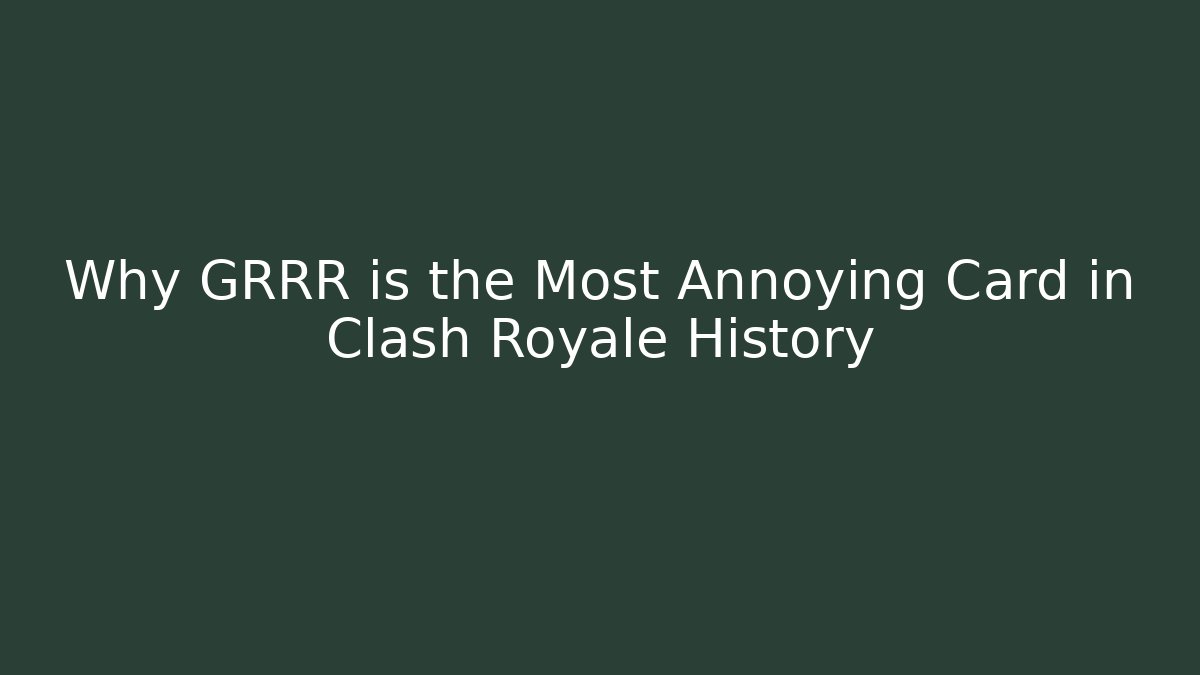Why GRRR is the Most Annoying Card in Clash Royale History