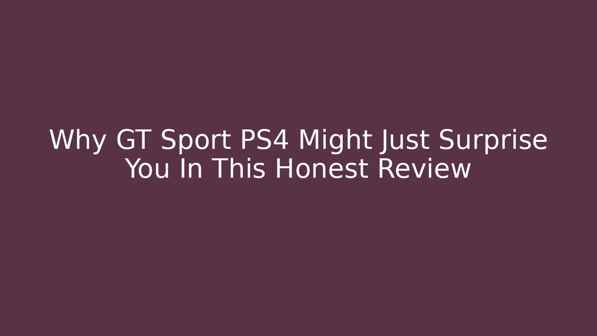 Why GT Sport PS4 Might Just Surprise You In This Honest Review - Critter Realm