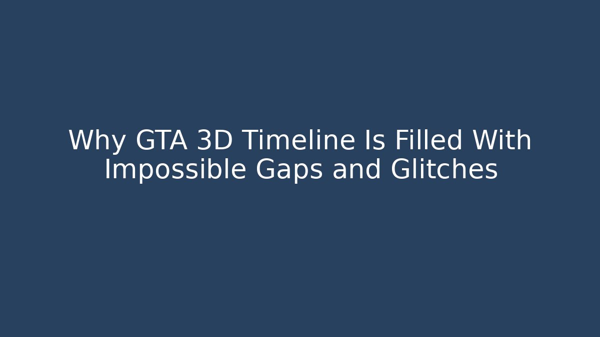Why GTA 3D Timeline Is Filled With Impossible Gaps and Glitches