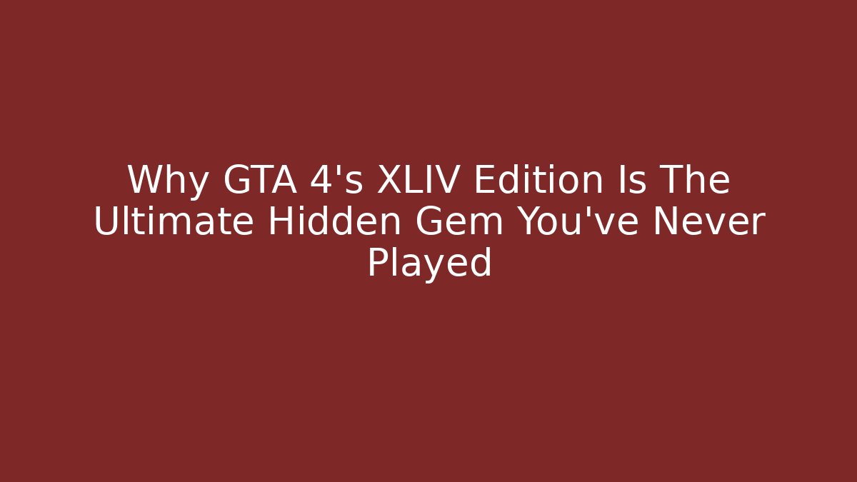 Why GTA 4's XLIV Edition Is The Ultimate Hidden Gem You've Never Played