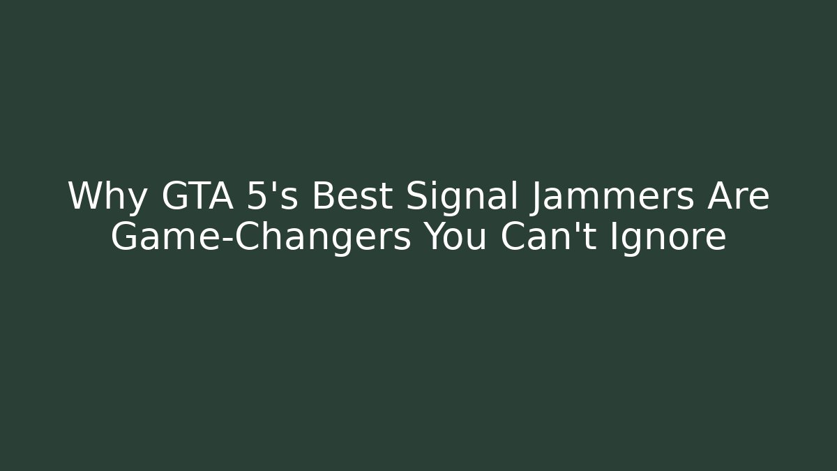Why GTA 5's Best Signal Jammers Are Game-Changers You Can't Ignore - Critter Realm