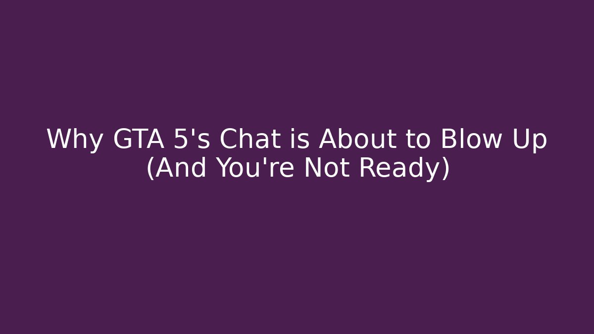 Why GTA 5's Chat is About to Blow Up (And You're Not Ready)