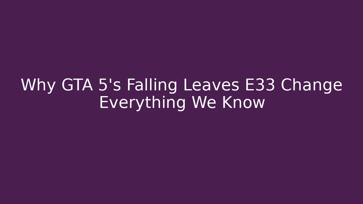 Why GTA 5's Falling Leaves E33 Change Everything We Know
