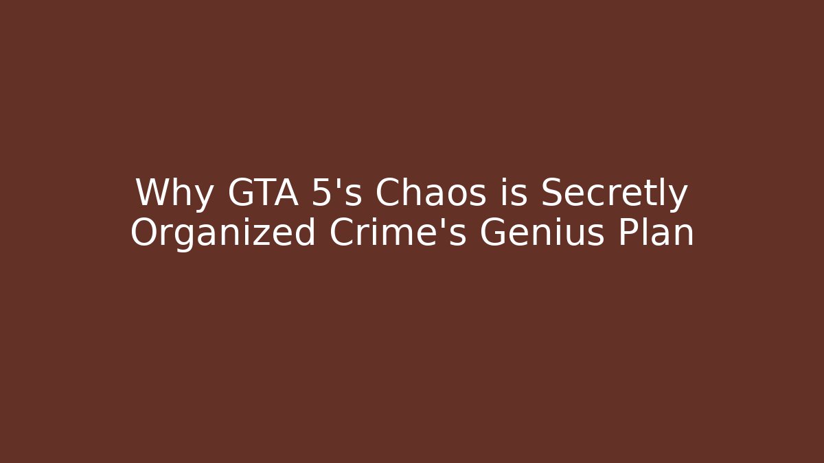 Why GTA 5’s Chaos is Secretly Organized Crime’s Genius Plan